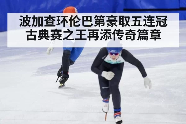 波加查环伦巴第豪取五连冠 古典赛之王再添传奇篇章