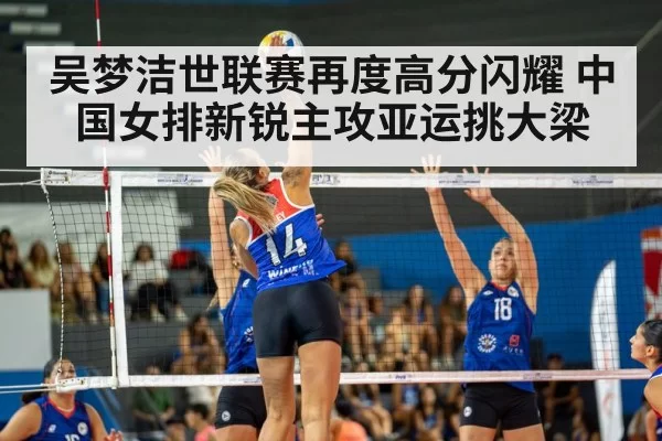 吴梦洁世联赛再度高分闪耀 中国女排新锐主攻亚运挑大梁