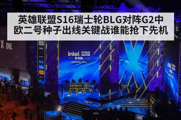 英雄联盟S16瑞士轮BLG对阵G2中欧二号种子出线关键战谁能抢下先机